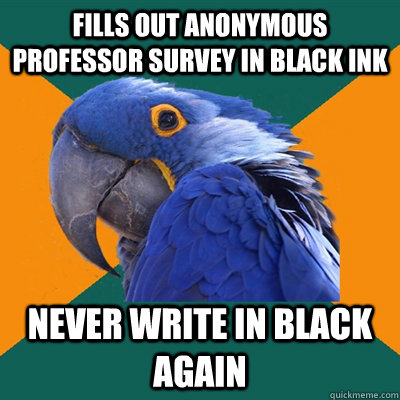 fills out anonymous professor survey in black ink Never write in black again  Paranoid Parrot