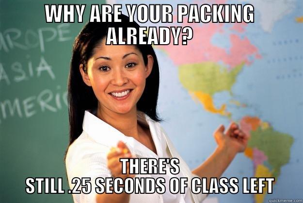 leaving on time - WHY ARE YOUR PACKING ALREADY? THERE'S STILL .25 SECONDS OF CLASS LEFT Unhelpful High School Teacher