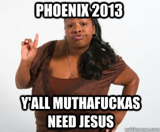 Y'all muthafuckas need JESUS Phoenix 2013  Yall need Jesus