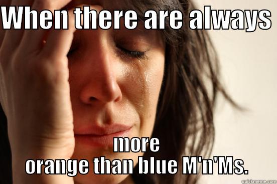 First World Problems - WHEN THERE ARE ALWAYS  MORE ORANGE THAN BLUE M'N'MS. First World Problems