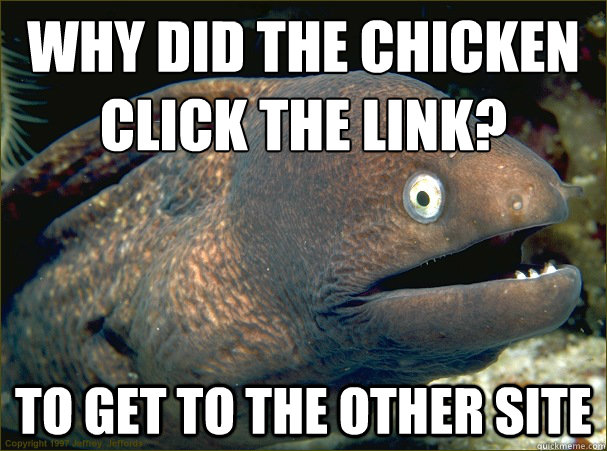 Why did the chicken
click the link? to get to the other site  Bad Joke Eel