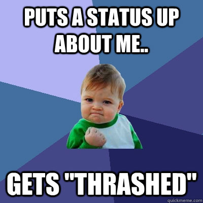 Puts a status up about me.. gets ''Thrashed''  Success Kid