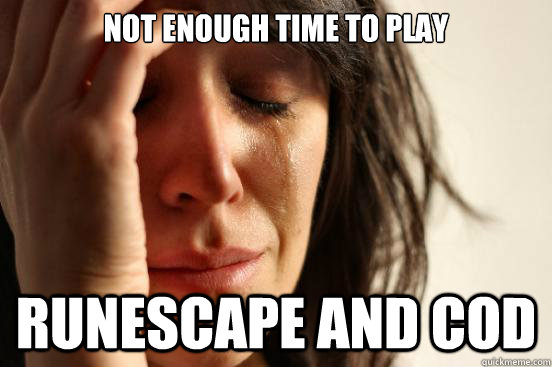 not enough time to play runescape and cod  First World Problems