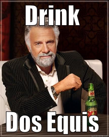 DRINK DOS EQUIS The Most Interesting Man In The World