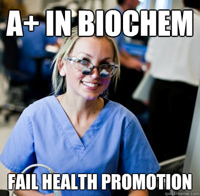 A+ in Biochem Fail Health Promotion - A+ in Biochem Fail Health Promotion  overworked dental student