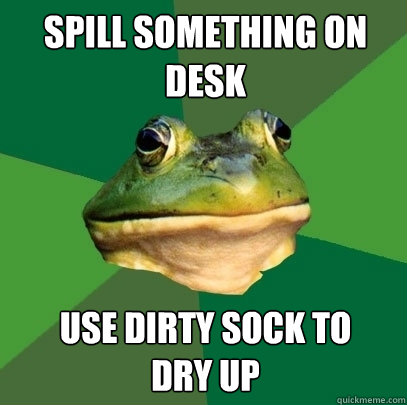 Spill something on desk use dirty sock to 
dry up - Spill something on desk use dirty sock to 
dry up  Foul Bachelor Frog