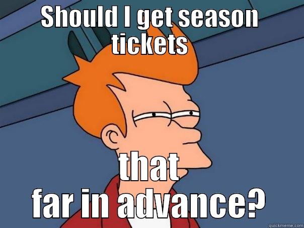 SHOULD I GET SEASON TICKETS THAT FAR IN ADVANCE? Futurama Fry