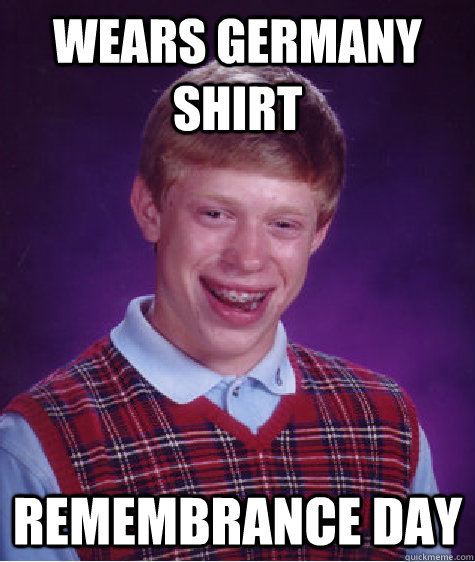 Wears Germany shirt Remembrance day  Bad Luck Brian