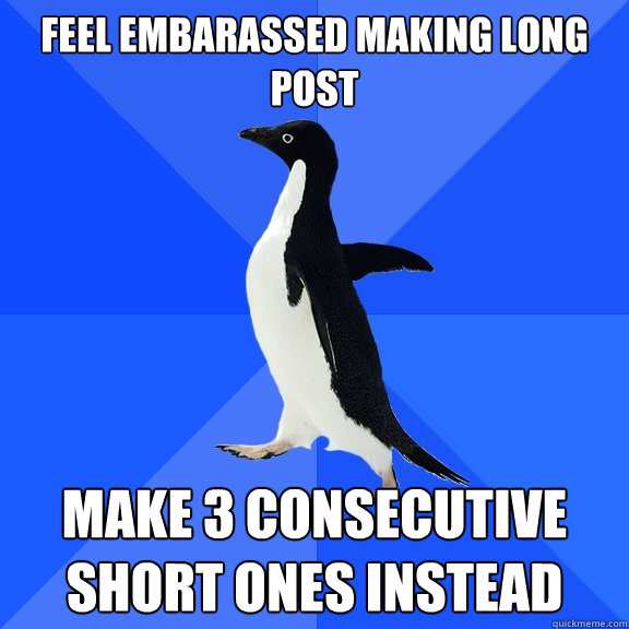 feel embarassed making long post make 3 consecutive short ones instead  Socially Awkward Penguin