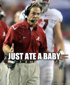 Just ate a baby - Just ate a baby  Nick Saban Mad