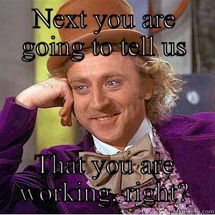 NEXT YOU ARE GOING TO TELL US THAT YOU ARE WORKING, RIGHT? Creepy Wonka