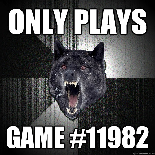 Only plays  game #11982  Insanity Wolf