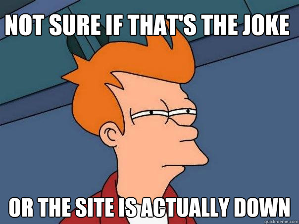 Not sure if that's the joke Or the site is actually down  Futurama Fry