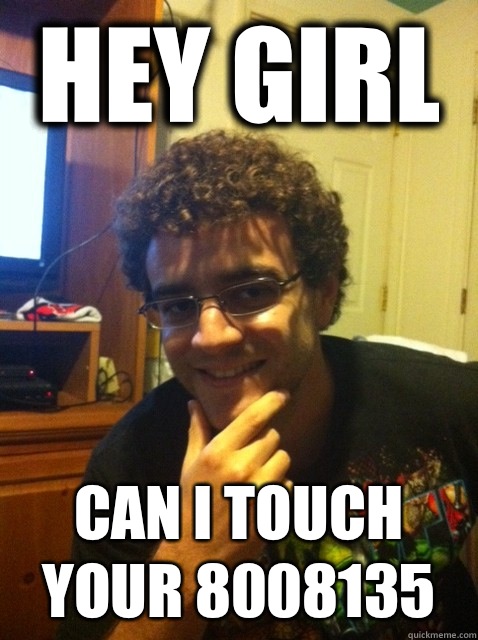 hey girl can I touch your 8008135  Over confident nerd