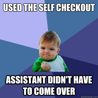 USED THE SELF CHECKOUT ASSISTANT DIDN'T HAVE TO COME OVER  Success Kid