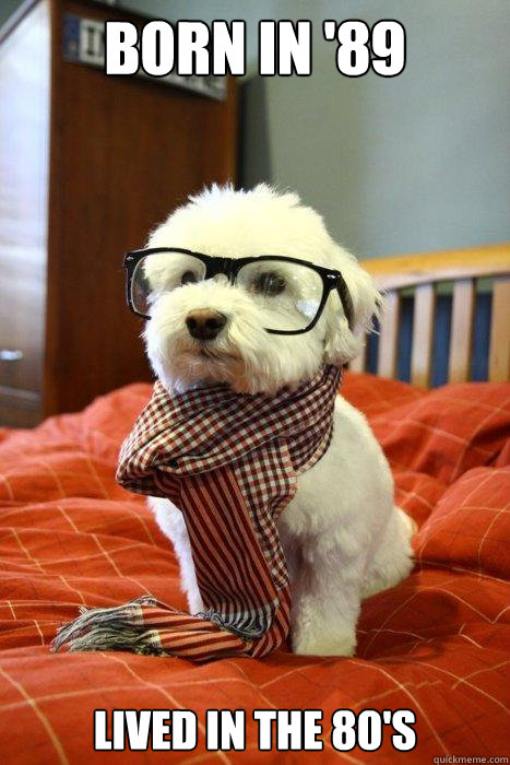 Born in '89 Lived in the 80's  Hipster Dog