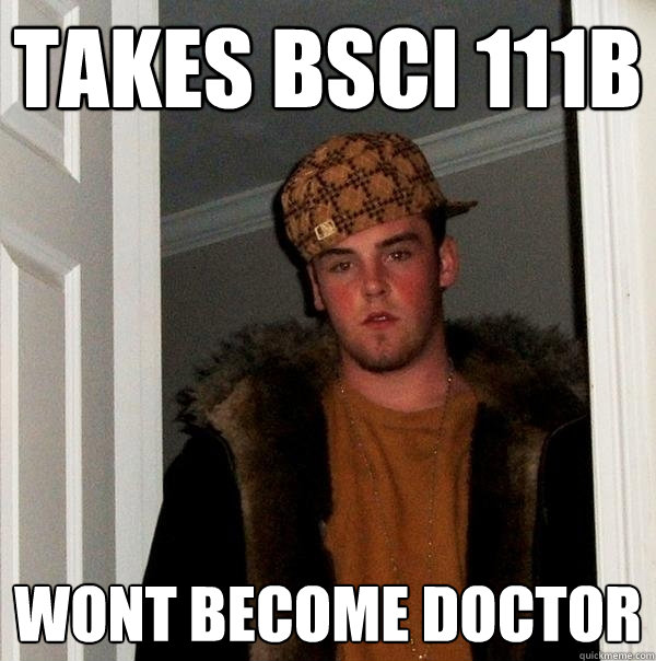 Takes BSCI 111B Wont become doctor  Scumbag Steve