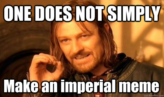 ONE DOES NOT SIMPLY Make an imperial meme - ONE DOES NOT SIMPLY Make an imperial meme  One Does Not Simply