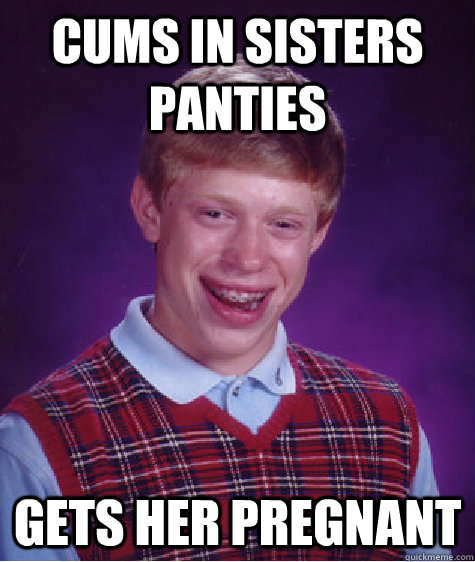 Cums in sisters panties Gets her pregnant  - Cums in sisters panties Gets her pregnant   Bad Luck Brian