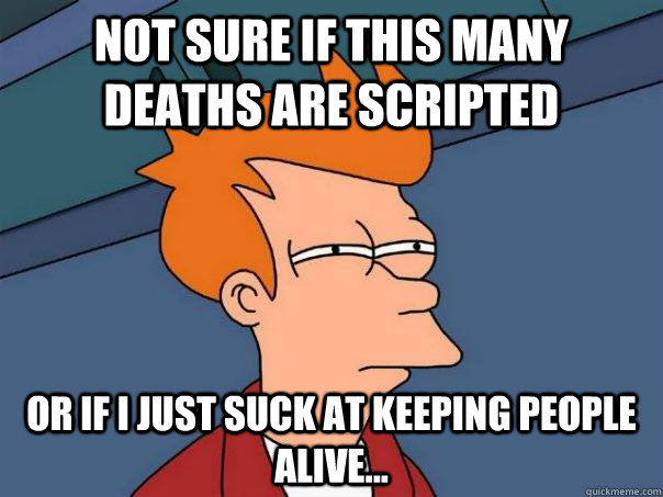 not sure if this many deaths are scripted or if I just suck at keeping people alive...  Futurama Fry