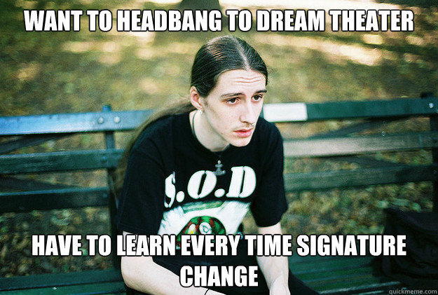 want to headbang to dream theater have to learn every time signature change  First World Metal Problems