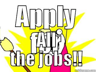 APPLY FOR ALL THE JOBS!! All The Things