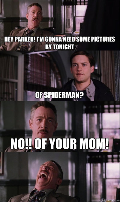 hey parker! i'm gonna need some pictures by tonight of spiderman? No!! of your mom!   JJ Jameson