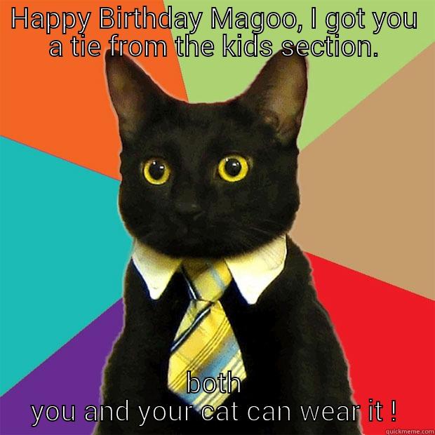 HAPPY BIRTHDAY MAGOO, I GOT YOU A TIE FROM THE KIDS SECTION. BOTH YOU AND YOUR CAT CAN WEAR IT ! Business Cat