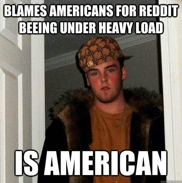 Blames americans for reddit beeing under heavy load is american  Scumbag Steve