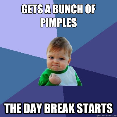 Gets a bunch of pimples the day break starts  Success Kid