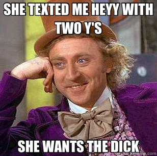 SHE TEXTED ME HEYY WITH TWO Y'S SHE WANTS THE DICK - SHE TEXTED ME HEYY WITH TWO Y'S SHE WANTS THE DICK  Condescending Wonka