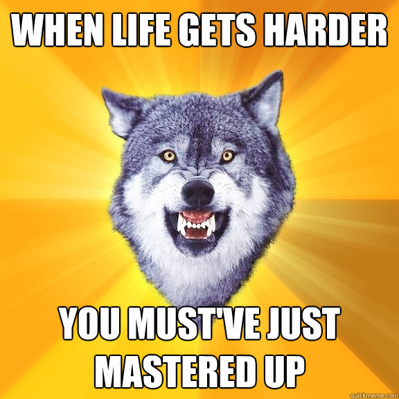 WHEN LIFE GETS HARDER YOU MUST'VE JUST MASTERED UP  Courage Wolf