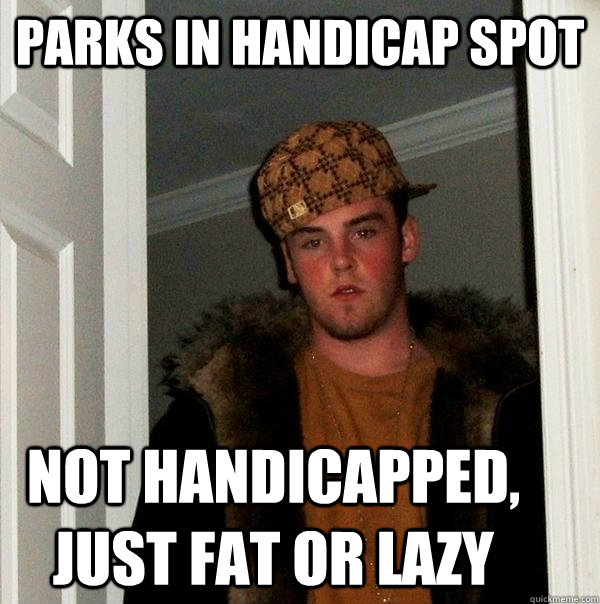 Parks in handicap spot Not handicapped, just fat or lazy  Scumbag Steve