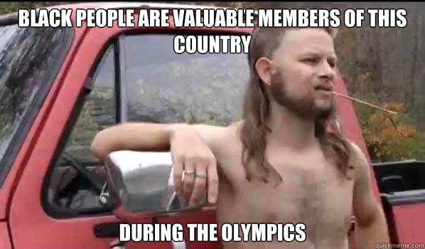 BLACK PEOPLE ARE VALUABLE MEMBERS OF THIS COUNTRY DURING THE OLYMPICS  Almost Politically Correct Redneck