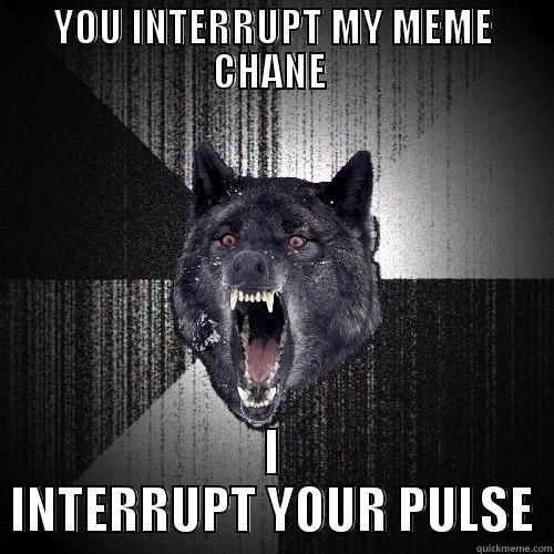 YOU INTERRUPT MY MEME CHANE  I INTERRUPT YOUR PULSE Insanity Wolf