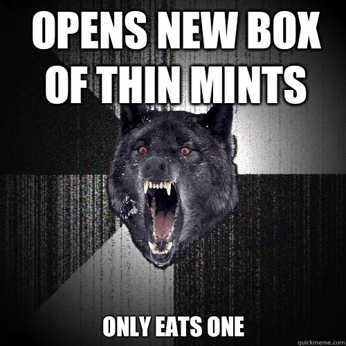 Opens new box of thin mints Only eats one - Opens new box of thin mints Only eats one  Insanity Wolf