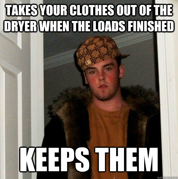 Takes your clothes out of the dryer when the loads finished Keeps them  Scumbag Steve