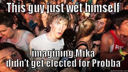 Probba Imagination - THIS GUY JUST WET HIMSELF IMAGINING MIKA DIDN'T GET ELECTED FOR PROBBA Sudden Clarity Clarence