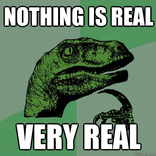 nothing is real very real  Philosoraptor