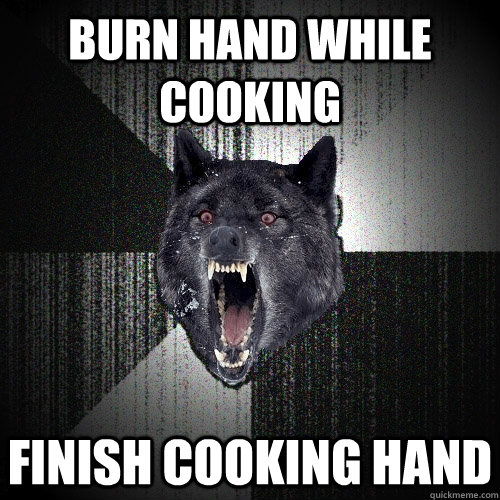 Burn hand while cooking Finish cooking hand  Insanity Wolf