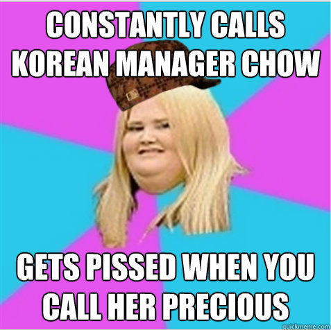 Constantly calls Korean manager chow Gets pissed when you call her precious - Constantly calls Korean manager chow Gets pissed when you call her precious  scumbag fat girl