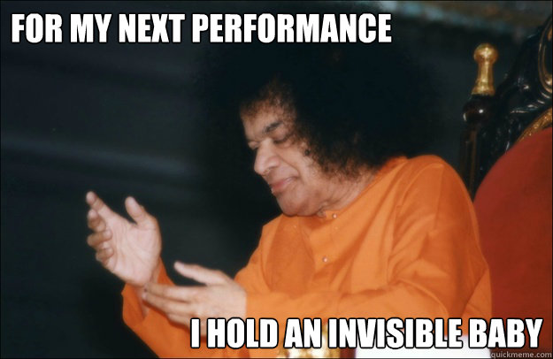 For my next performance I hold an invisible baby - For my next performance I hold an invisible baby  Sathya Sai Baba