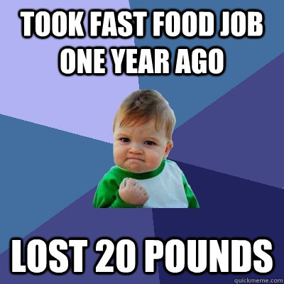 Took fast food job one year ago Lost 20 pounds  Success Kid