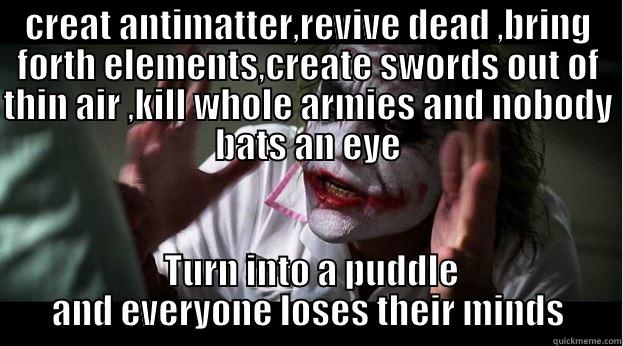 CREAT ANTIMATTER,REVIVE DEAD ,BRING FORTH ELEMENTS,CREATE SWORDS OUT OF THIN AIR ,KILL WHOLE ARMIES AND NOBODY BATS AN EYE  TURN INTO A PUDDLE AND EVERYONE LOSES THEIR MINDS Joker Mind Loss