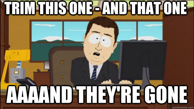  Trim this one - and that one aaaand they're gone -  Trim this one - and that one aaaand they're gone  Annnd Its gone