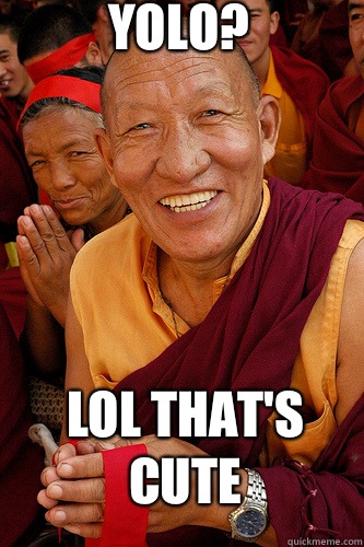 YOLO? Lol That's cute - YOLO? Lol That's cute  Skeptical Buddhist