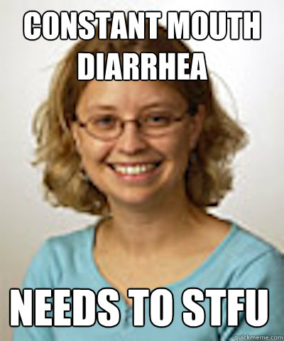 constant mouth diarrhea needs to STFU - constant mouth diarrhea needs to STFU  Misc