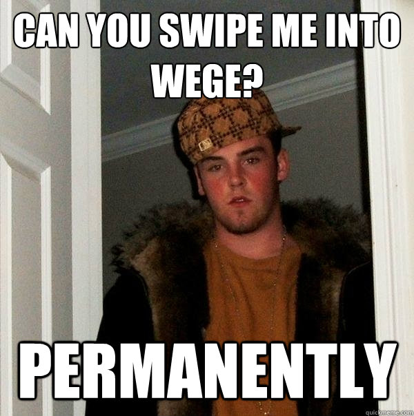 Can you swipe me into wege? Permanently   Scumbag Steve