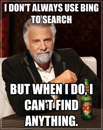 I don´'t always use bing to search but when I do, i can't find anything. - I don´'t always use bing to search but when I do, i can't find anything.  The Most Interesting Man In The World