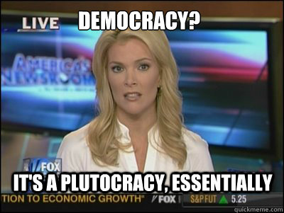 Democracy? It's a plutocracy, essentially  Megyn Kelly